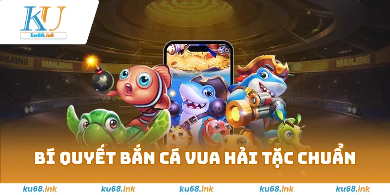 Bắn Cá Vua Hải Tặc KU68 - Rinh Quà Khủng Tại Đại Dương 3 Bí Quyết Bắn Cá Vua Hải Tặc KU68 chuẩn