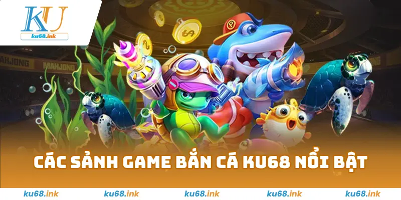 Bắn Cá KU68 – Trải Nghiệm Cược Tại Đại Dương Đầy Thú Vị 2 Các sảnh game bắn cá KU68 nổi bật
