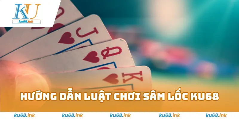 Hướng Dẫn Luật Chơi Sâm Lốc KU68
