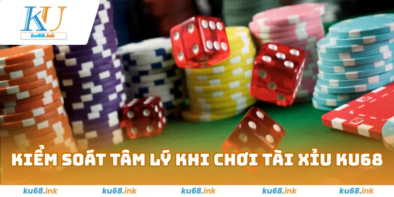 Kiểm soát tâm lý khi chơi tài xỉu Ku68