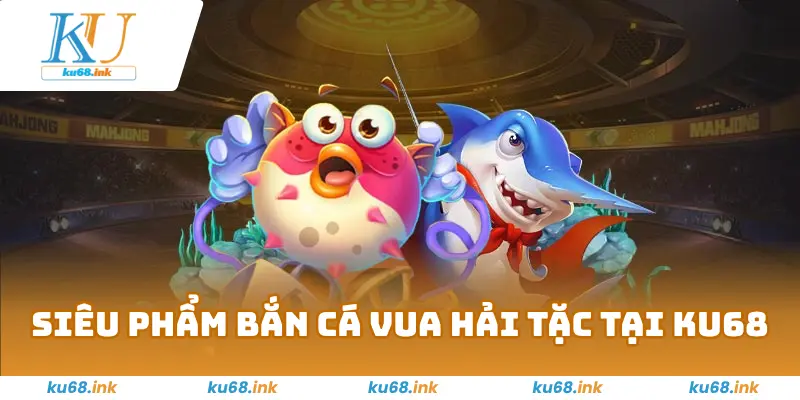Bắn Cá Vua Hải Tặc KU68 - Rinh Quà Khủng Tại Đại Dương 2 Siêu phẩm bắn cá vua hải tặc tại Ku68