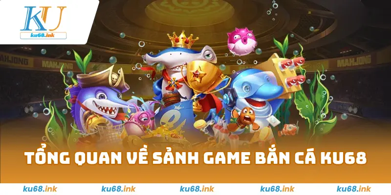 Bắn Cá KU68 – Trải Nghiệm Cược Tại Đại Dương Đầy Thú Vị 1 Tổng quan về sảnh game bắn cá KU68
